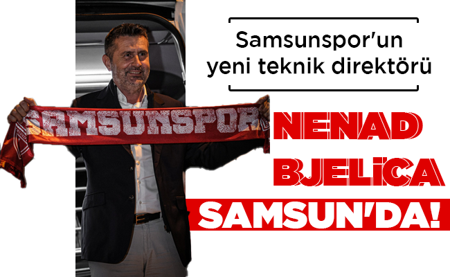 NENAD BJELİCA SAMSUN’DA!