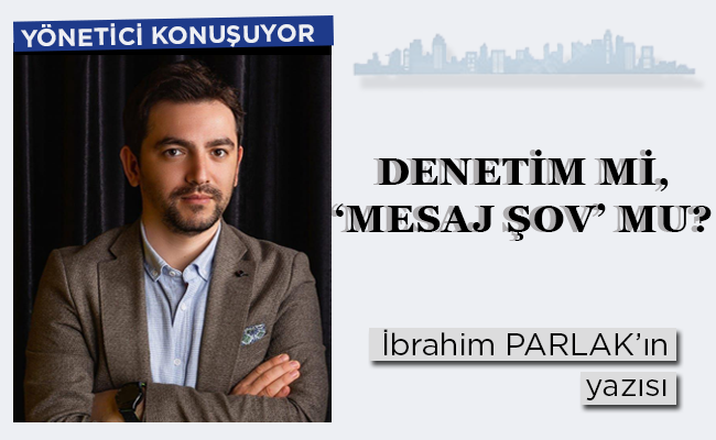DENETİM Mİ, ‘MESAJ ŞOV’ MU?