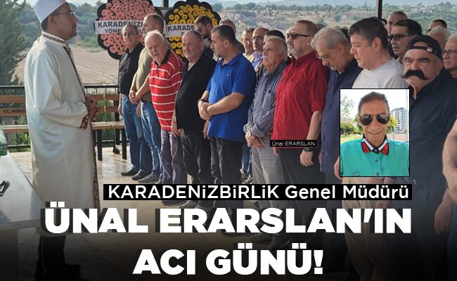 ÜNAL ERARSLAN’IN ACI GÜNÜ!