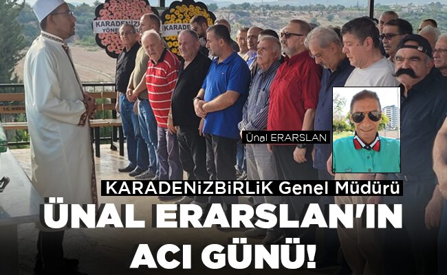 ÜNAL ERARSLAN’IN ACI GÜNÜ!