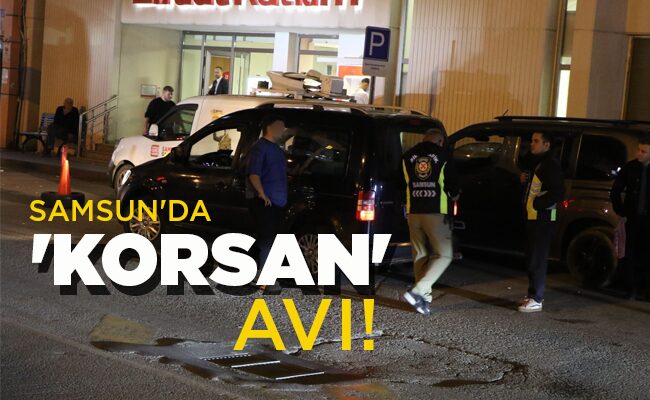 SAMSUN’DA ‘KORSAN’ AVI!