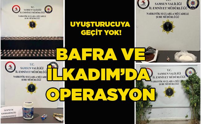 UYUŞTURUCUYA GEÇİT YOK!   BAFRA VE İLKADIM’DA OPERASYON