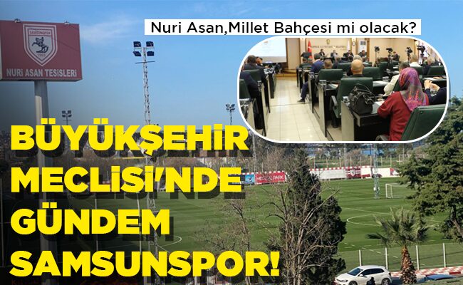 BÜYÜKŞEHİR MECLİSİ’NDE GÜNDEM  SAMSUNSPOR!