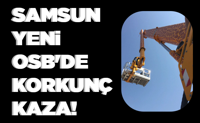 SAMSUN YENİ OSB’DE KORKUNÇ KAZA!